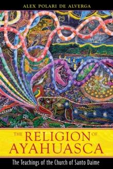 The Religion of Ayahuasca : The Teachings of the Church of Santo Daime