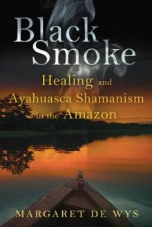 Black Smoke : Healing and Ayahuasca Shamanism in the Amazon