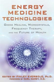 Energy Medicine Technologies : Ozone Healing, Microcrystals, Frequency Therapy, and the Future of Health