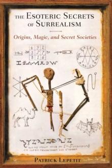 The Esoteric Secrets of Surrealism : Origins, Magic, and Secret Societies