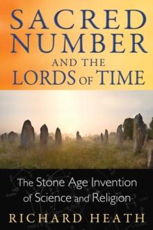 Sacred Number and the Lords of Time : The Stone Age Invention of Science and Religion