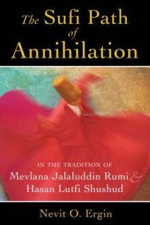 The Sufi Path of Annihilation : In the Tradition of Mevlana Jalaluddin Rumi and Hasan Lutfi Shushud