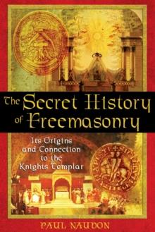 The Secret History of Freemasonry : Its Origins and Connection to the Knights Templar