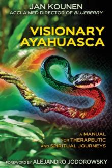 Visionary Ayahuasca : A Manual for Therapeutic and Spiritual Journeys