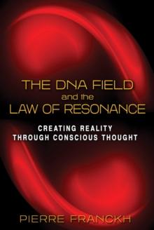 The DNA Field and the Law of Resonance : Creating Reality through Conscious Thought