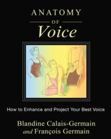 Anatomy of Voice : How to Enhance and Project Your Best Voice