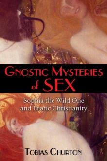 Gnostic Mysteries of Sex : Sophia the Wild One and Erotic Christianity