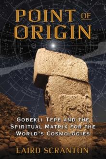 Point of Origin : Gobekli Tepe and the Spiritual Matrix for the World's Cosmologies