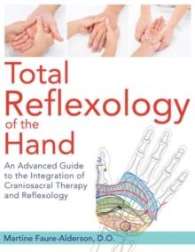 Total Reflexology of the Hand : An Advanced Guide to the Integration of Craniosacral Therapy and Reflexology