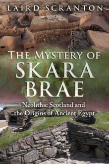 The Mystery of Skara Brae : Neolithic Scotland and the Origins of Ancient Egypt