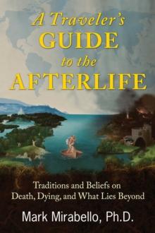 A Traveler's Guide to the Afterlife : Traditions and Beliefs on Death, Dying, and What Lies Beyond