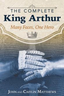 The Complete King Arthur : Many Faces, One Hero