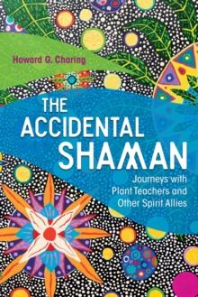 The Accidental Shaman : Journeys with Plant Teachers and Other Spirit Allies