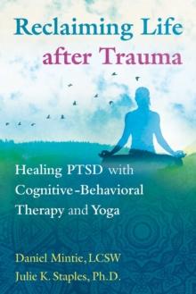 Reclaiming Life after Trauma : Healing PTSD with Cognitive-Behavioral Therapy and Yoga