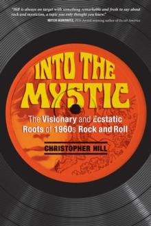 Into the Mystic : The Visionary and Ecstatic Roots of 1960s Rock and Roll