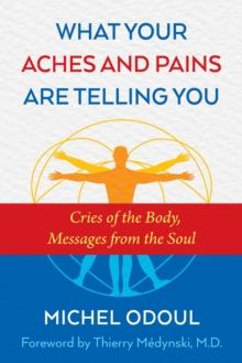 What Your Aches and Pains Are Telling You : Cries of the Body, Messages from the Soul