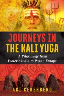 Journeys in the Kali Yuga : A Pilgrimage from Esoteric India to Pagan Europe