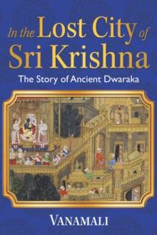 In the Lost City of Sri Krishna : The Story of Ancient Dwaraka