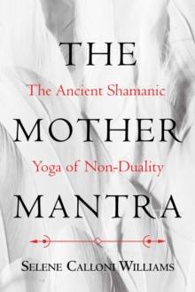 The Mother Mantra : The Ancient Shamanic Yoga of Non-Duality