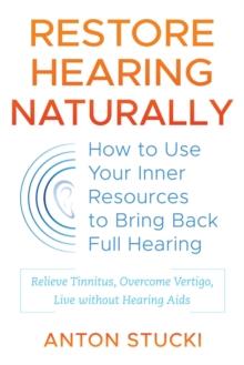 Restore Hearing Naturally : How to Use Your Inner Resources to Bring Back Full Hearing