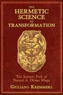 The Hermetic Science of Transformation : The Initiatic Path of Natural and Divine Magic