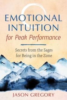 Emotional Intuition for Peak Performance : Secrets from the Sages for Being in the Zone