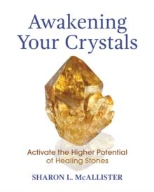 Awakening Your Crystals : Activate the Higher Potential of Healing Stones