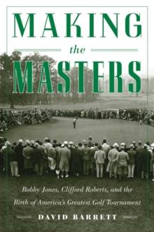 Making the Masters : Bobby Jones and the Birth of America's Greatest Golf Tournament