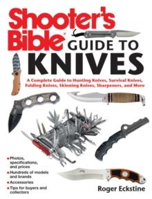 Shooter's Bible Guide to Knives : A Complete Guide to Hunting Knives Survival Knives Folding Knives Skinning Knives Sharpeners and More