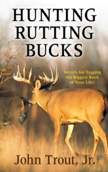 Hunting Rutting Bucks : Secrets for Tagging the Biggest Buck of Your Life!