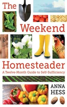 The Weekend Homesteader : A Twelve-Month Guide to Self-Sufficiency