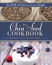 The Chia Seed Cookbook : Eat Well, Feel Great, Lose Weight