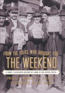 From the Folks Who Brought You the Weekend : An Illustrated History of Labor in the United States