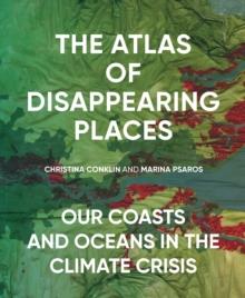 The Atlas of Disappearing Places : Our Coasts and Oceans in the Climate Crisis