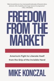 Freedom From the Market : Americas Fight to Liberate Itself from the Grip of the Invisible Hand