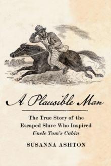 A Plausible Man : The True Story of the Escaped Slave Who Inspired Uncle Tom's Cabin