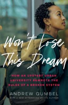 Won't Lose This Dream : How an Upstart Urban University Rewrote the Rules of a Broken System