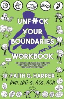 Unfuck Your Boundaries Workbook : Build Better Relationships Through Consent, Communication, and Expressing Your Needs