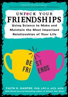 Unfuck Your Friendships : Using Science to Make and Maintain the Most Important Relationships of Your Life