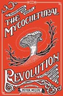 The Mycocultural Revolution : Transforming Our World with Mushrooms, Lichens, and Other Fungi