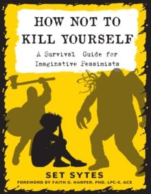 How Not to Kill Yourself : A Survival Guide for Imaginative Pessimists