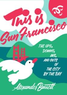 This Is San Francisco : The Ups, Downs, In and Outs of the City by the Bay