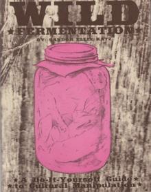 Wild Fermentation : A Do-It-Yourself Guide to Cultural Manipulation