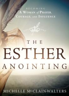 The Esther Anointing : Becoming a Woman of Prayer, Courage, and Influence