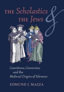 The Scholastics and the Jews : Coexistence, Conversion, and the Medieval Origins of Tolerance