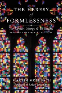 The Heresy Of Formlessness: The Roman Liturgy And Its Enemy