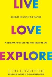 Live, Love, Explore : Discover the Way of the Traveler a Roadmap to the Life You Were Meant to Live