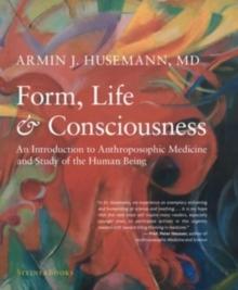 Form, Life, and Consciousness : An Introduction to Anthroposophic Medicine and Study of the Human Being