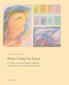 From Colour to Form : A Glimpse Into Gerard Wagner's Approach to Rudolf Steiner's Indications for Painting