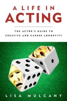 A Life in Acting : The Actor's Guide to Creative and Career Longevity